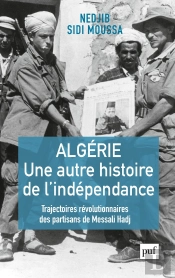 Algérie, Une Autre Histoire De L'Independance ; Trajectoires Révolutionnaires Des Partisans De Messali Hadj