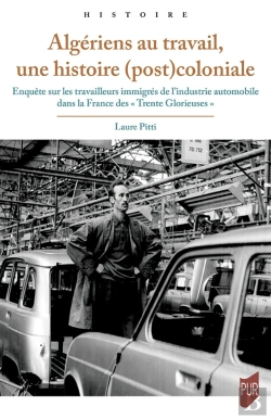Bertrand.pt - Algériens Au Travail, Une Histoire (Post)Coloniale : Enquête Sur Les Travailleurs Immigrés De L'Industrie Automobile Dans La France Des « Trente Glorieuses »