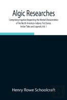 Algic Researches, Comprising Inquiries Respecting The Mental Characteristics Of The North American Indians, First Series. Indian Tales And Legends, Vol. 1