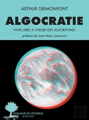 Algocratie : Vivre Libre À L'Heure Des Algorithmes