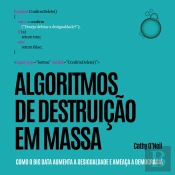 Algoritmos De Destruição Em Massa: Como O Big Data Aumenta A Desigualdade E Ameaça A Democracia