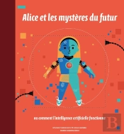 Alice Et Les Mystères Du Futur ; Ou Comment L'Intelligence Artificielle Fonctionne