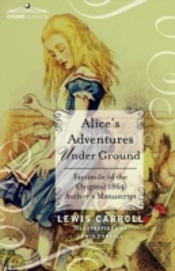 Alice'S Adventures Under Ground: Facsimile Of The Original 1864 Author'S Manuscript