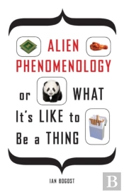 Alien Phenomenology, Or What It'S Like To Be A Thing
