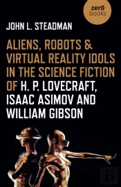 Aliens, Robots & Virtual Reality Idols In The Science Fiction Of H. P. Lovecraft, Isaac Asimov And William Gibson