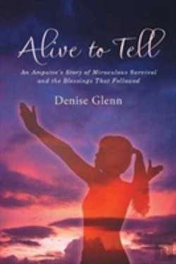 Bertrand.pt - Alive To Tell: An Amputee'S Story Of Miraculous Survival And The Blessings That Followed