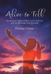 Alive To Tell: An Amputee'S Story Of Miraculous Survival And The Blessings That Followed