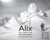 Alix, Un Siècle De Photographie Pyrénéenne