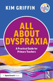 All About Dyspraxia: A Practical Guide For Primary Teachers