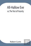 All-Hallow Eve; Or, The Test Of Futurity.