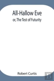 All-Hallow Eve; Or, The Test Of Futurity.