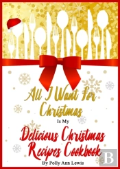 All I Want For Christmas Is My Delicious Christmas Recipes Cookbook
