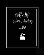 All My Soap Making Shit Journal