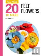 All-New Twenty To Make: Felt Flowers