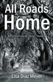 All Roads Home : A Collection Of Short Stories