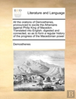 Bertrand.pt - All The Orations Of Demosthenes, Pronounced To Excite The Athenians Against Philip King Of Macedon. Translated Into English; Digested And Connected, S