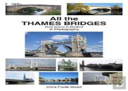 All The Thames Bridges From Source To Dartford In Photogrpahs