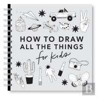 All The Things: How To Draw Books For Kids With Cars, Unicorns, Dragons, Cupcakes, And More