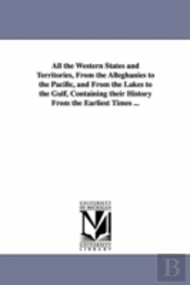 All The Western States And Territories, From The Alleghanies To The Pacific, And From The Lakes To The Gulf, Containing Their History From The Earliest Times ...