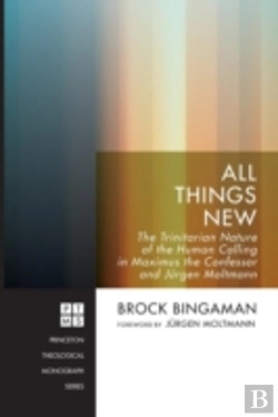 Bertrand.pt - All Things New: The Trinitarian Nature Of The Human Calling In Maximus The Confessor And Jrgen Moltmann