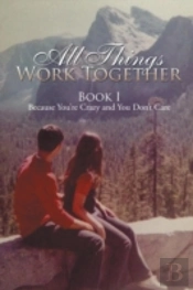 All Things Work Together: Book I Because You'Re Crazy And You Don'T Care