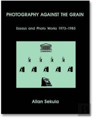 Allan Sekula Photography Against The Grain  : Essays And Photo Works 1973-1983 /Anglais