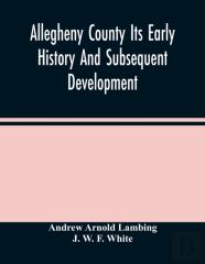 Allegheny County Its Early History And Subsequent Development