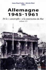 Allemagne 1945-1961 Tome 1 ; De La 'Catastrophe' À La Construction Du Mur