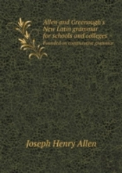 Allen And Greenough'S New Latin Grammar For Schools And Colleges Founded On Comparative Grammar