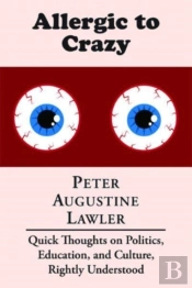 Allergic To Crazy Â€“ Quick Thoughts On Politics, Education, And Culture, Rightly Understood