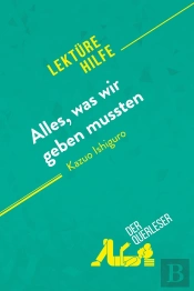 Alles, Was Wir Geben Mussten Von Kazuo Ishiguro (Lektürehilfe) : Detaillierte Zusammenfassung, Personenanalyse Und Interpretation