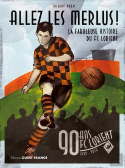 Bertrand.pt - Allez Les Merlus ! La Fabuleuse Histoire Du Fc Lorient ; 90 Ans Fc Lorient, 1926-2016