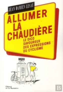 Bertrand.pt - Allumer La Chaudière ; Dico Savoureux Des Expressions Du Cyclisme