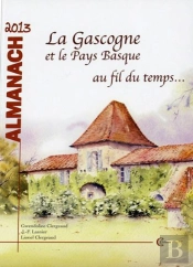 Almanach 2013 - La Gascogne Et Le Pays Basque Au Fil Du Temps...
