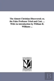 Almost Christian Discovered; Or, The False Professor Tried And Cast. ... With An Introduction By William R. Williams ...