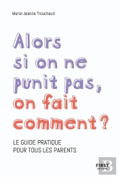 Alors Si On Ne Punit Pas, On Fait Comment ? Le Guide Pratique Pour Tous Les Parents