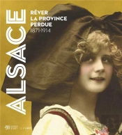 Alsace. Pleurer Et Rever La Province Perdue - 1870-1914