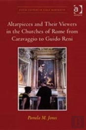 Altarpieces And Their Viewers In The Churches Of Rome From Caravaggio To Guido Reni
