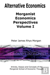 Alternative Economics - Morganist Economics Perspectives Volume I