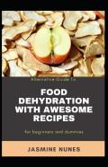 Alternative Guide To Food Dehydration With Awesome Recipes For Beginners And Dummies