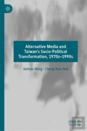 Alternative Media And Taiwanâ€™S Socio-Political Transformation, 1970sâ€“1990s