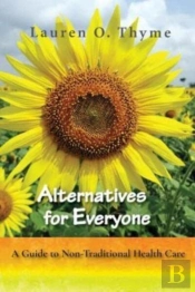 Alternatives For Everyone, A Guide To Non-Traditional Health Care