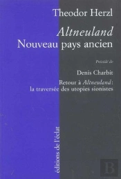 Altneuland : Nouveau Pays Ancien ; Retour A Altneuland : La Traversee Des Utopies Sionistes