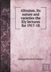 Altruism. Its Nature And Varieties The Ely Lectures For 1917-18