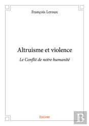 Altruisme Et Violence - Le Conflit De Notre Humanite