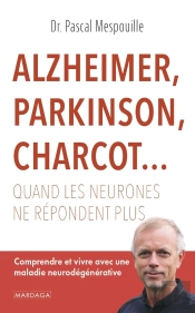 Alzheimer, Parkinson, Charcot... : Quand Les Neurones Ne Répondent Plus ; Comprendre Et Vivre Avec Une Maladie Neurodégénérative