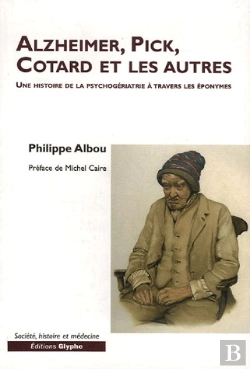 Bertrand.pt - Alzheimer, Pick, Cotard Et Les Autres ; Une Histoire De La Psychogériatrie À Travers Les Éponymes