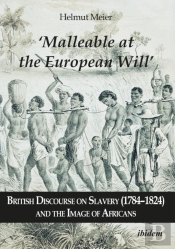 Â€˜Malleable At The European Willâ€™: British Discourse On Slavery (1784â€“1824) And The Image Of Africans