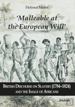 Bertrand.pt - Â€˜Malleable At The European Willâ€™: British Discourse On Slavery (1784â€“1824) And The Image Of Africans