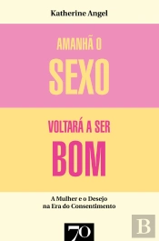 Amanhã O Sexo Voltará A Ser Bom - Mulher E Desejo Na Era Do Consentimento